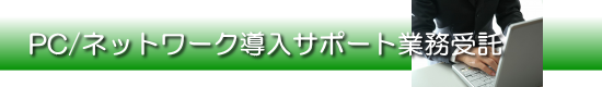 PC/ネットワーク導入サポート業務受託